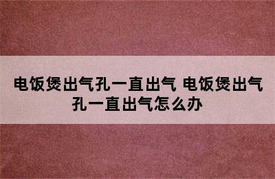 电饭煲出气孔一直出气 电饭煲出气孔一直出气怎么办